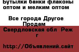 Бутылки,банки,флаконы,оптом и мелким оптом. - Все города Другое » Продам   . Свердловская обл.,Реж г.